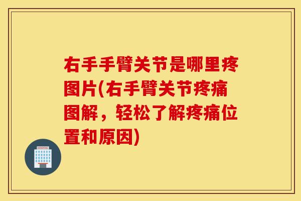 右手手臂关节是哪里疼图片(右手臂关节疼痛图解，轻松了解疼痛位置和原因)
