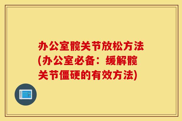 办公室髋关节放松方法(办公室必备:缓解髋关节僵硬的有效方法) 办公室髋关节放松方法(办公室必备:缓解髋关节僵硬的有效方法)
