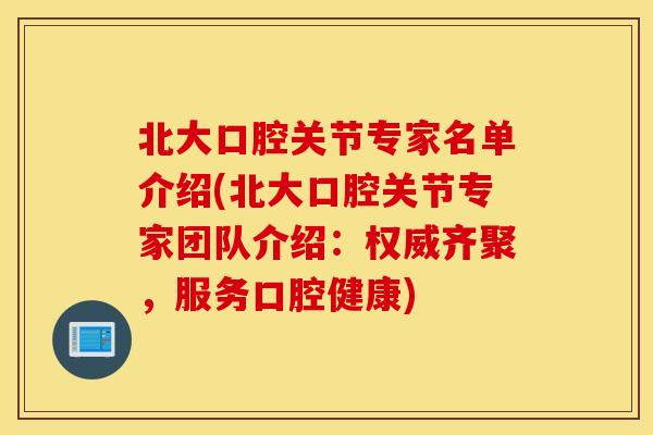 北大口腔关节专家名单介绍(北大口腔关节专家团队介绍:权威齐聚,服务口腔健康) 北大口腔关节专家名单介绍(北大口腔关节专家团队介绍:权威齐聚,服务口腔健康)