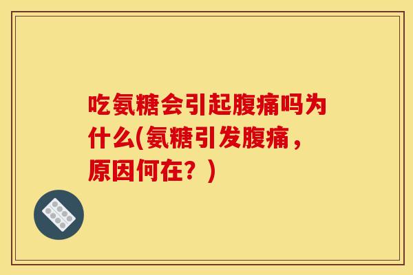 吃氨糖会引起腹痛吗为什么(氨糖引发腹痛，原因何在？)