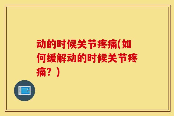 动的时候关节疼痛(如何缓解动的时候关节疼痛？)