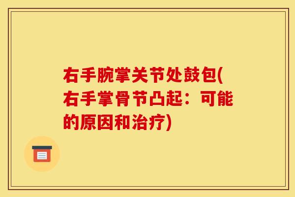 右手腕掌关节处鼓包(右手掌骨节凸起：可能的原因和治疗)