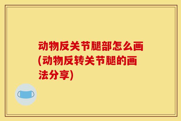 动物反关节腿部怎么画(动物反转关节腿的画法分享)