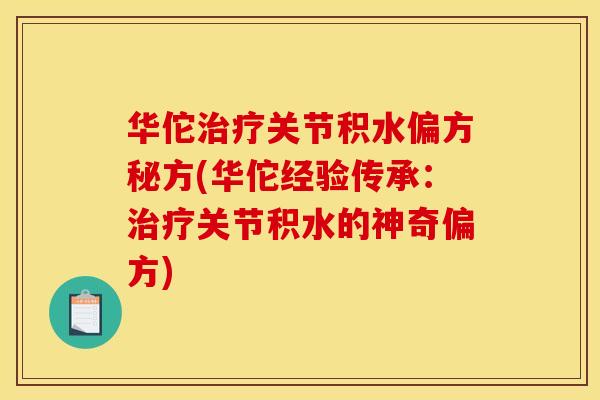 华佗治疗关节积水偏方秘方(华佗经验传承:治疗关节积水的神奇偏方) 华佗治疗关节积水偏方秘方(华佗经验传承:治疗关节积水的神奇偏方)