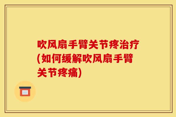 吹风扇手臂关节疼治疗(如何缓解吹风扇手臂关节疼痛)