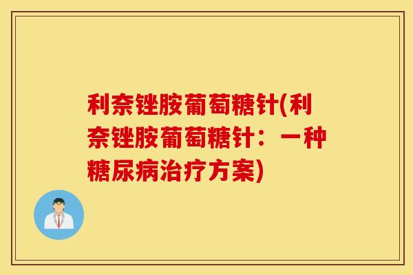 利奈锉胺葡萄糖针(利奈锉胺葡萄糖针：一种糖尿病治疗方案)