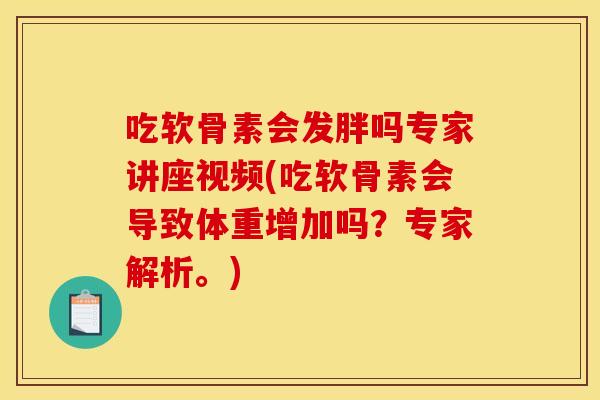 吃软骨素会发胖吗专家讲座视频(吃软骨素会导致体重增加吗？专家解析。)