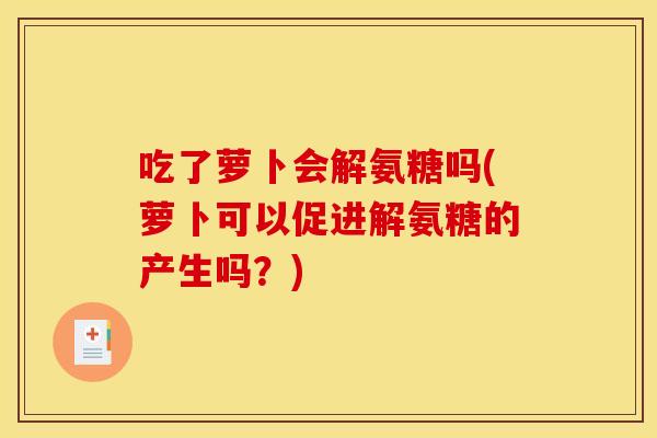 吃了萝卜会解氨糖吗(萝卜可以促进解氨糖的产生吗？)