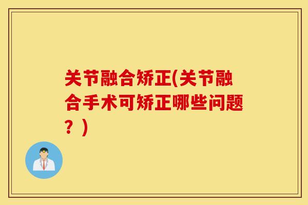 关节融合矫正(关节融合手术可矫正哪些问题？)