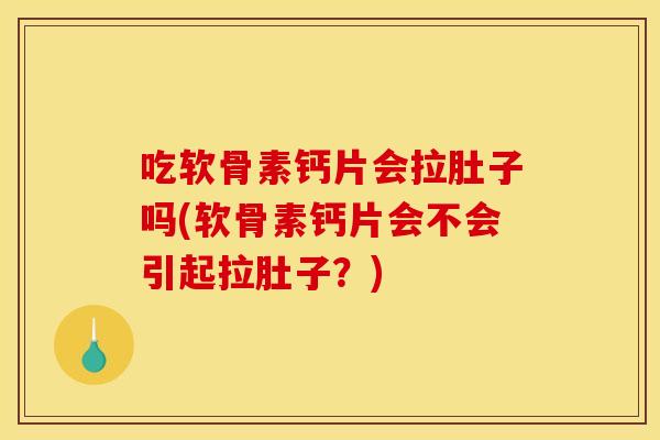 吃软骨素钙片会拉肚子吗(软骨素钙片会不会引起拉肚子？)