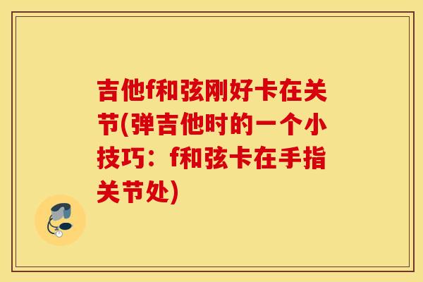 吉他f和弦刚好卡在关节(弹吉他时的一个小技巧：f和弦卡在手指关节处)