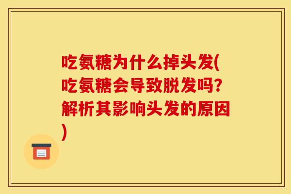 吃氨糖为什么掉头发(吃氨糖会导致脱发吗？解析其影响头发的原因)