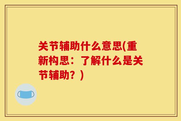 关节辅助什么意思(重新构思：了解什么是关节辅助？)