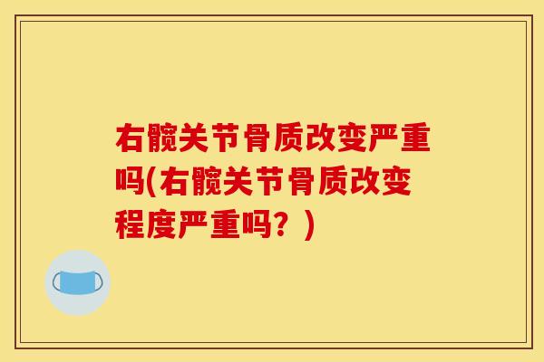 右髋关节骨质改变严重吗(右髋关节骨质改变程度严重吗？)