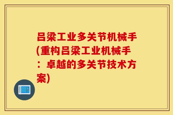 吕梁工业多关节机械手(重构吕梁工业机械手：卓越的多关节技术方案)
