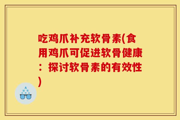 吃鸡爪补充软骨素(食用鸡爪可促进软骨健康：探讨软骨素的有效性)