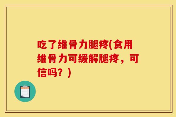 吃了维骨力腿疼(食用维骨力可缓解腿疼，可信吗？)
