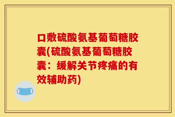 口敷硫酸氨基葡萄糖胶囊(硫酸氨基葡萄糖胶囊：缓解关节疼痛的有效辅助药)