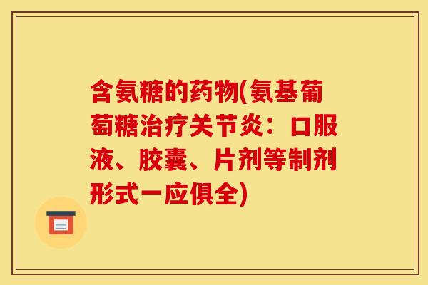 含氨糖的药物(氨基葡萄糖治疗关节炎：口服液、胶囊、片剂等制剂形式一应俱全)