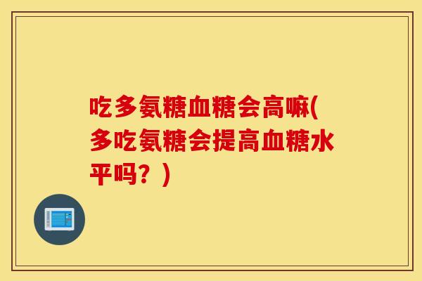 吃多氨糖血糖会高嘛(多吃氨糖会提高血糖水平吗？)