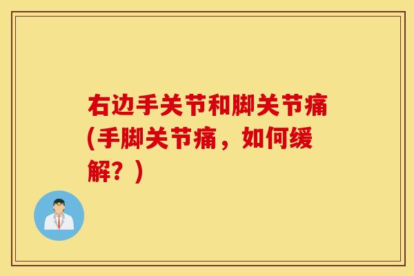 右边手关节和脚关节痛(手脚关节痛，如何缓解？)