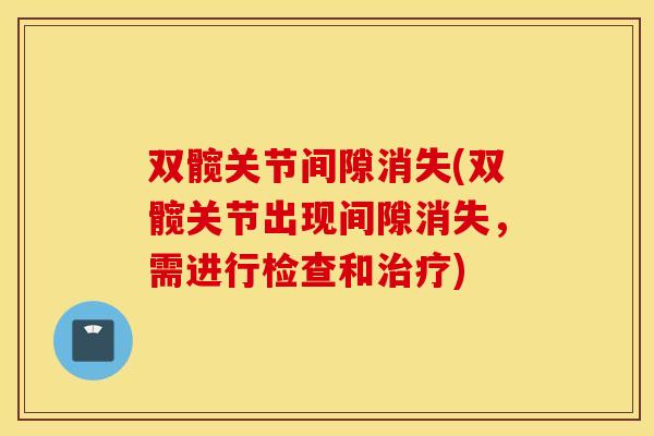 双髋关节间隙消失(双髋关节出现间隙消失,需进行检查和治疗) 双髋关节间隙消失(双髋关节出现间隙消失,需进行检查和治疗)