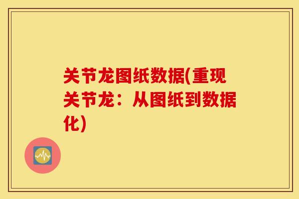 关节龙图纸数据(重现关节龙：从图纸到数据化)