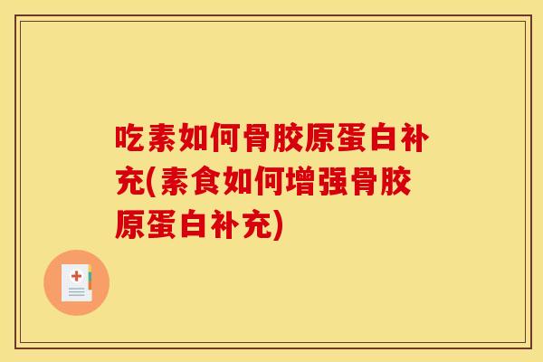 吃素如何骨胶原蛋白补充(素食如何增强骨胶原蛋白补充)