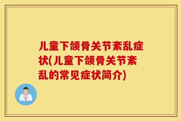 儿童下颌骨关节紊乱症状(儿童下颌骨关节紊乱的常见症状简介)