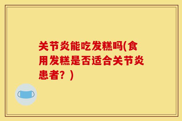 关节炎能吃发糕吗(食用发糕是否适合关节炎患者？)