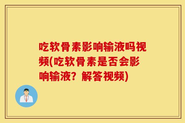 吃软骨素影响输液吗视频(吃软骨素是否会影响输液?解答视频) 吃软骨素影响输液吗视频(吃软骨素是否会影响输液?解答视频)