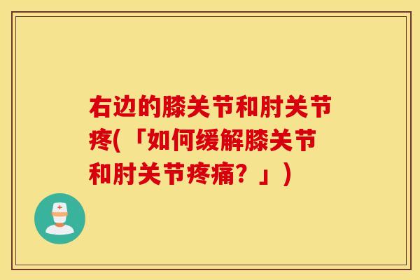 右边的膝关节和肘关节疼(「如何缓解膝关节和肘关节疼痛？」)