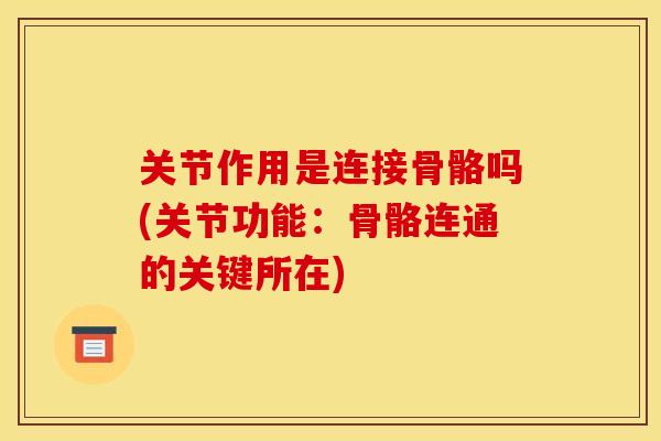 关节作用是连接骨骼吗(关节功能:骨骼连通的关键所在) 关节作用是连接骨骼吗(关节功能:骨骼连通的关键所在)