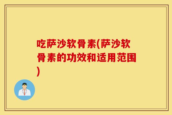 吃萨沙软骨素(萨沙软骨素的功效和适用范围)