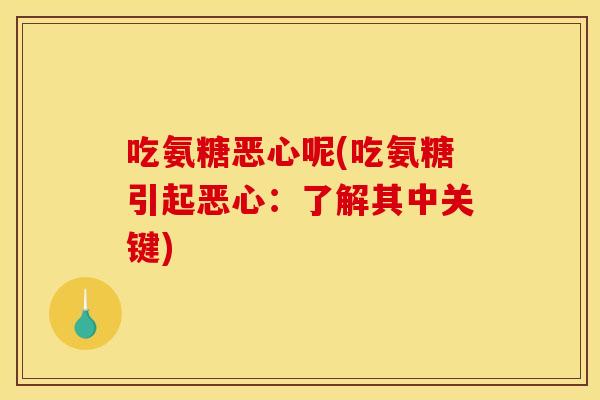 吃氨糖恶心呢(吃氨糖引起恶心：了解其中关键)