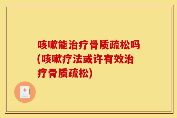 咳嗽能治疗骨质疏松吗(咳嗽疗法或许有效治疗骨质疏松)