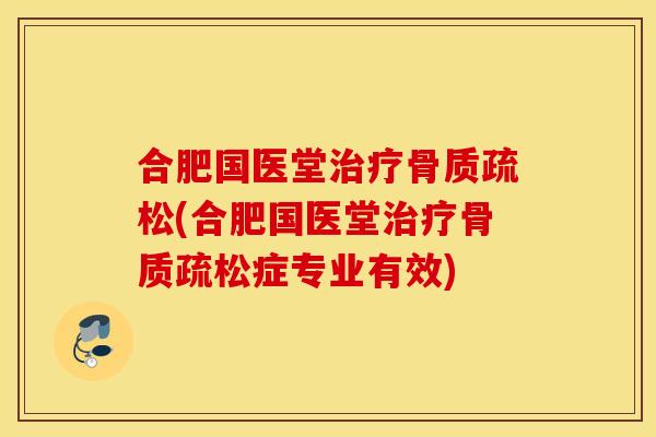 合肥国医堂治疗骨质疏松(合肥国医堂治疗骨质疏松症专业有效)