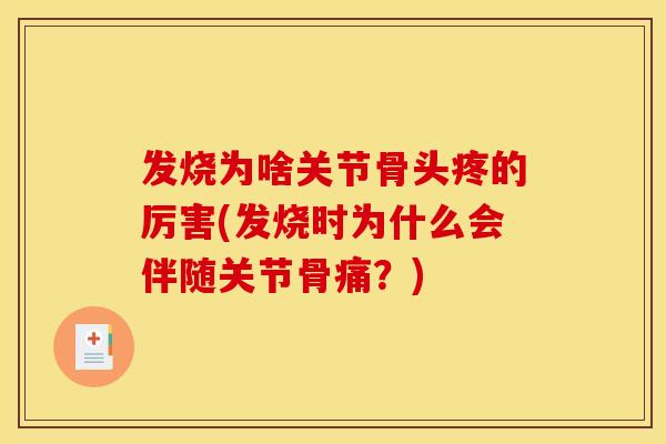 发烧为啥关节骨头疼的厉害(发烧时为什么会伴随关节骨痛?) 发烧为啥关节骨头疼的厉害(发烧时为什么会伴随关节骨痛?)
