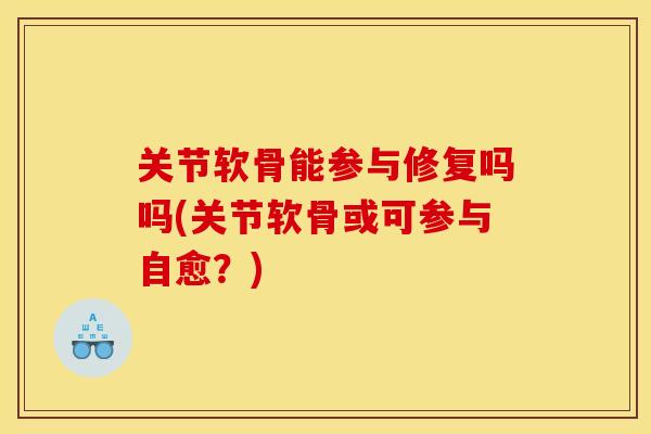 关节软骨能参与修复吗吗(关节软骨或可参与自愈？)