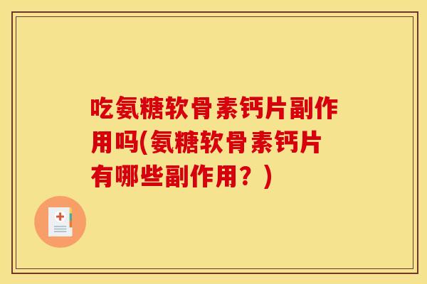 吃氨糖软骨素钙片副作用吗(氨糖软骨素钙片有哪些副作用？)