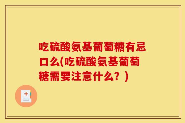 吃硫酸氨基葡萄糖有忌口么(吃硫酸氨基葡萄糖需要注意什么？)