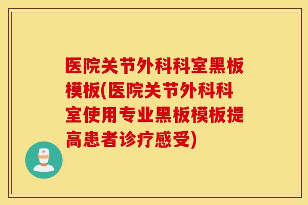 医院关节外科科室黑板模板(医院关节外科科室使用专业黑板模板提高患者诊疗感受)