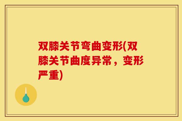双膝关节弯曲变形(双膝关节曲度异常，变形严重)