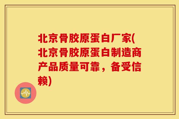 北京骨胶原蛋白厂家(北京骨胶原蛋白制造商产品质量可靠,备受信赖) 北京骨胶原蛋白厂家(北京骨胶原蛋白制造商产品质量可靠,备受信赖)