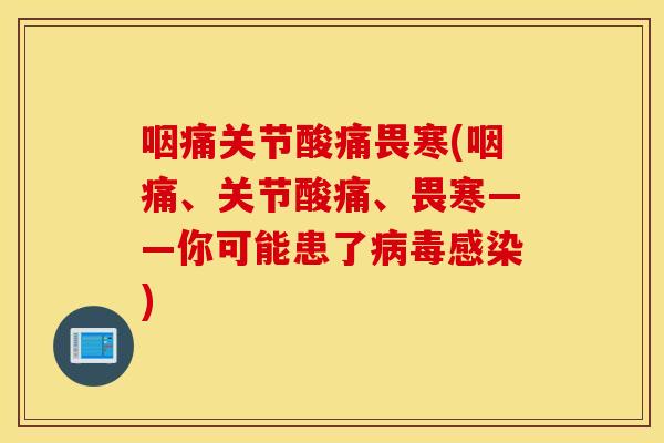咽痛关节酸痛畏寒(咽痛、关节酸痛、畏寒——你可能患了病毒感染)