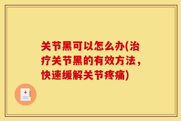 关节黑可以怎么办(治疗关节黑的有效方法，快速缓解关节疼痛)