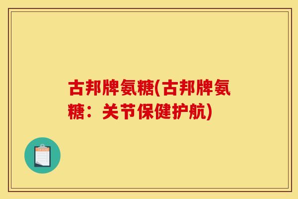 古邦牌氨糖(古邦牌氨糖：关节保健护航)