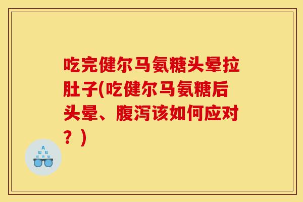 吃完健尔马氨糖头晕拉肚子(吃健尔马氨糖后头晕、腹泻该如何应对?) 吃完健尔马氨糖头晕拉肚子(吃健尔马氨糖后头晕、腹泻该如何应对?)