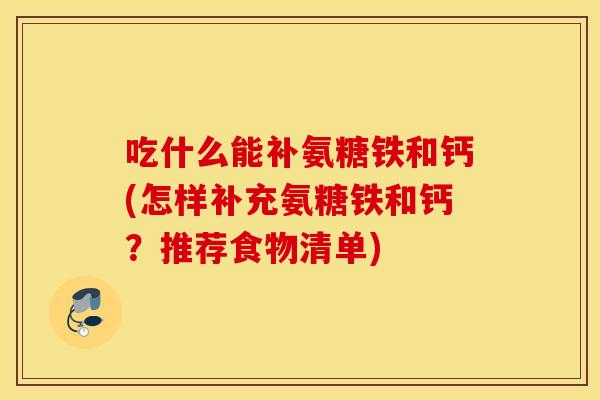 吃什么能补氨糖铁和钙(怎样补充氨糖铁和钙?推荐食物清单) 吃什么能补氨糖铁和钙(怎样补充氨糖铁和钙?推荐食物清单)