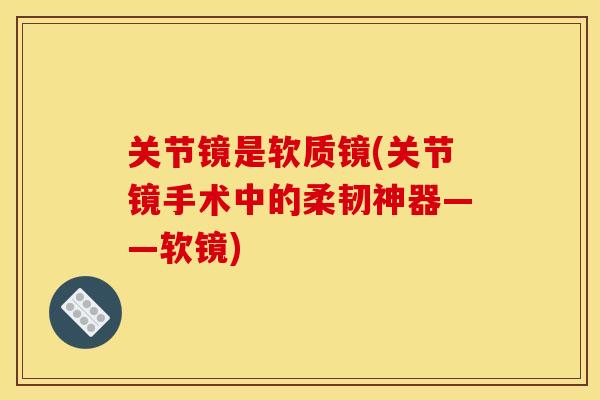 关节镜是软质镜(关节镜手术中的柔韧神器——软镜)